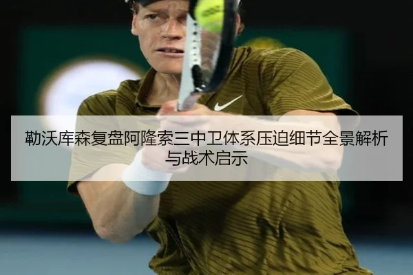 勒沃库森复盘阿隆索三中卫体系压迫细节全景解析与战术启示