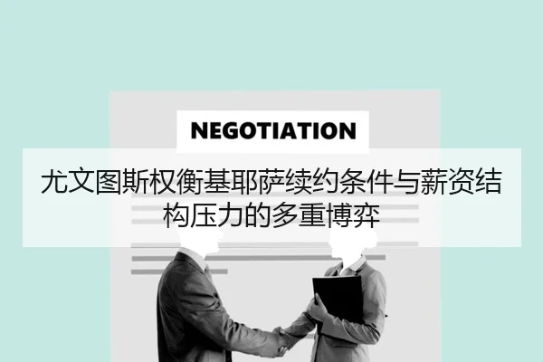 尤文图斯权衡基耶萨续约条件与薪资结构压力的多重博弈