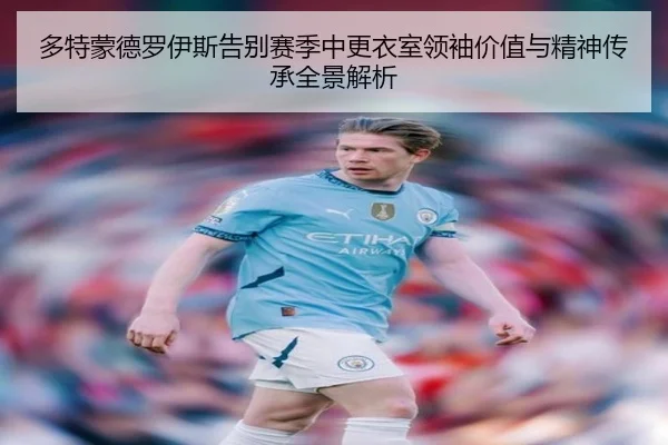 多特蒙德罗伊斯告别赛季中更衣室领袖价值与精神传承全景解析